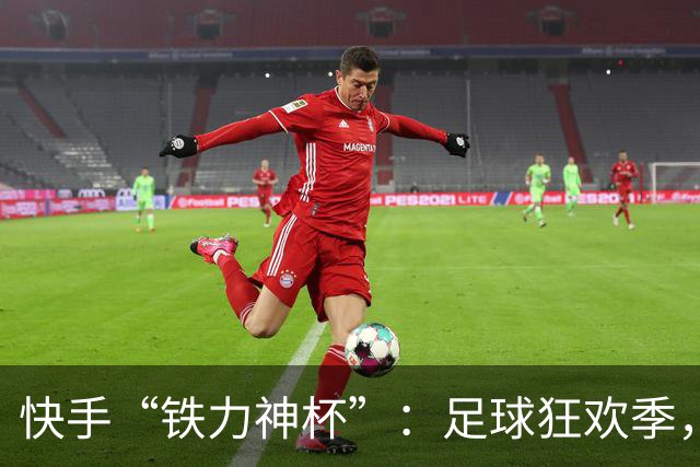 快手“铁力神杯”：足球狂欢季，“老铁”上场
